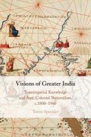 Visions of Greater India: Transimperial Knowledge and Anti-Colonial Nationalism, c.18001960