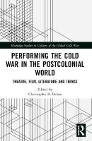 Performing the Cold War in the Postcolonial World: Theatre, Film, Literature and Things