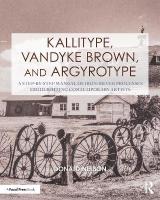 Kallitype, Vandyke Brown, and Argyrotype: A Step-by-Step Manual of Iron-Silver Processes Highlighting Contemporary  Artists