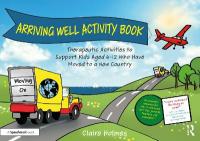 Arriving Well Activity Book: Therapeutic Activities to Support Kids Aged 6-12 who have Moved to a New  Country