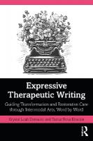 Expressive Therapeutic Writing: Guiding Transformation and Restorative Care through Intermodal Arts, Word by  Word