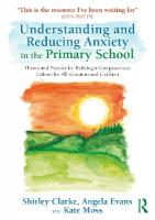 Understanding and Reducing Anxiety in the Primary School: Theory and Practice for Building a Compassionate Culture for All Educators  and Children