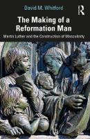 Making of a Reformation Man: Martin Luther and the Construction of Masculinity