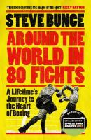 Around the World in 80 Fights: A Lifetimes Journey to the Heart of Boxing; Shortlisted for Sports  Entertainment Book of the Year at the Sports Book Awards 2025
