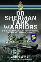 DD Sherman Tank Warriors: The 13th/18th Royal Hussars through Dunkirk, D-Day and the Liberation of  Europe