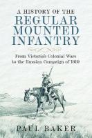 History of the Regular Mounted Infantry: From Victoria's Colonial Wars to the Russian Campaign of 1919