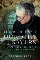 Worlds of Dorothy L. Sayers: The Life and Works of the Crime Writer and Poet