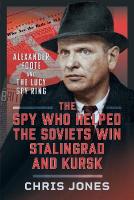 Spy Who Helped the Soviets Win Stalingrad and Kursk: Alexander Foote and the Lucy Spy Ring