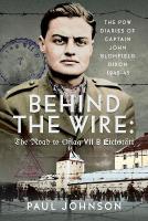 Behind the Wire: The Road to Oflag VIIB Eichstätt: The PoW Diaries of Captain John Blomfield Dixon, 1940-45
