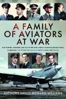 Family of Aviators at War: The Somme, Dunkirk, Battle of Britain, Night-Fighter Mosquitoes, Chinooks:  The Story of Nine RAF Pilots From One Family