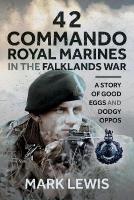 42 Commando Royal Marines in The Falklands War: A Story of Good Eggs and Dodgy Oppos