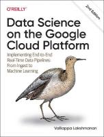 Data Science on the Google Cloud Platform: Implementing End-to-End Real-Time Data Pipelines: From Ingest to Machine  Learning 2nd edition