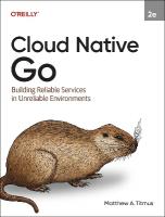 Cloud Native Go: Building Reliable Services in Unreliable Environments 2nd Revised edition