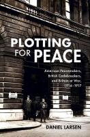 Plotting for Peace: American Peacemakers, British Codebreakers, and Britain at War, 19141917