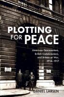 Plotting for Peace: American Peacemakers, British Codebreakers, and Britain at War, 19141917