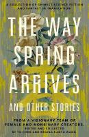 Way Spring Arrives and Other Stories: A Collection of Chinese Science Fiction and Fantasy in Translation from a  Visionary Team of Female and Nonbinary Creators