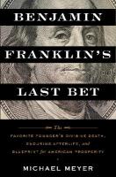 Benjamin Franklin's Last Bet: The Favorite Founder's Divisive Death, Enduring Afterlife, and Blueprint for  American Prosperity