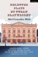Selected Plays by Cuban Playwright Abel González Melo: Chamaco (Kiddo); Nevada; Weathered; Outside the Game; Tell Me the Whole  Thing Again; Abyss