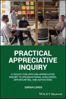 Practical Appreciative Inquiry: A Toolkit for Applying Appreciative Inquiry to Organisational Challenges,  Opportunities, and Aspirations