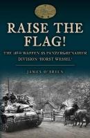 Raise the Flag!: The 18th Waffen SS Panzergrenadier Division 'Horst Wessel'