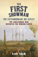 First Showman: The Extraordinary Mr Astley, The Englishman Who Invented the Modern Circus