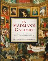 Madman's Gallery: The Strangest Paintings, Sculptures and Other Curiosities From the History  of Art
