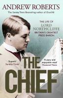 Chief: The Life of Lord Northcliffe Britain's Greatest Press Baron