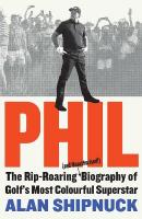 Phil: The Rip-Roaring (and Unauthorised!) Biography of Golf's Most Colourful  Superstar