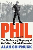 Phil: The Rip-Roaring (and Unauthorised!) Biography of Golf's Most Colourful  Superstar
