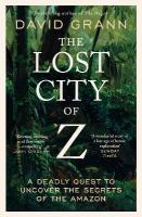 Lost City of Z: A Legendary British Explorer's Deadly Quest to Uncover the Secrets of the  Amazon Reissue