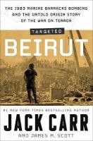 Targeted: Beirut: The 1983 Marine Barracks Bombing and the Untold Origin Story of the War on  Terror