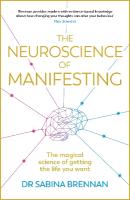 Neuroscience of Manifesting: The Magical Science of Getting the Life You Want