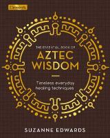Essential Book of Aztec Wisdom: Timeless Everyday Healing Techniques