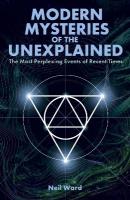 Modern Mysteries of the Unexplained: The Most Perplexing Events of Recent Times