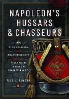 Napoleons Hussars and Chasseurs: Uniforms and Equipment of the Grande Armée, 1805-1815