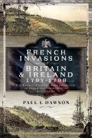 French Invasions of Britain and Ireland, 1797 1798: The Revolutionaries and Spies who Sought to Topple the Government of King  George