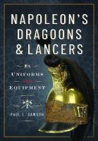 Napoleons Dragoons and Lancers: Uniforms and Equipment