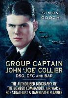 Group Captain John 'Joe' Collier DSO, DFC and Bar: The Authorised Biography of the Bomber Commander, Air War and SOE Strategist  & Dambuster Planner