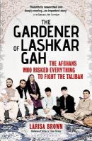 Gardener of Lashkar Gah: The Afghans who Risked Everything to Fight the Taliban