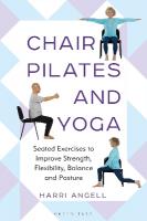 Chair Pilates and Yoga: Seated Exercises to Improve Strength, Flexibility, Balance and Posture