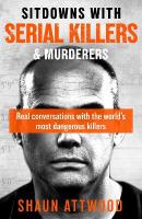 Sitdowns with Serial Killers & Murderers: Real conversations with the worlds most dangerous killers