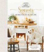 Cozy White Cottage Seasons: 100 Ways to Be Cozy All Year Long (The Perfect Gift for People Who Love  Interior Design, Decorating, DIY, Crafting, and Creating Inviting Spaces at Home)
