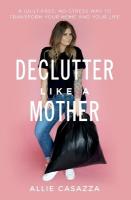 Declutter Like a Mother: A Guilt-Free, No-Stress Way to Transform Your Home and Your Life