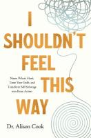 I Shouldn't Feel This Way: Name Whats Hard, Tame Your Guilt, and Transform Self-Sabotage into Brave  Action