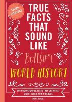 True Facts That Sound Like Bull$#*t: World History: 500 Preposterous Facts They Definitely Didnt Teach You in School