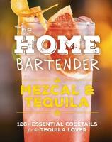 Home Bartender: Mezcal and   Tequila: 100plus Essential Cocktails for the Tequila Lover