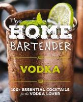 Home Bartender: Vodka: 100plus Essential Cocktails for the Vodka Lover