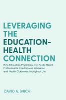 Leveraging the Education-Health Connection: How Educators, Physicians, and Public Health Professionals Can Improve  Education and Health Outcomes throughout Life