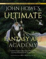 John Howe's Ultimate Fantasy Art Academy: Inspiration, Approaches and Techniques for Drawing and Painting the Fantasy  Realm