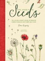 The Magic of Seeds: The Nature-Lovers Guide to Growing Garden Flowers and Herbs from Seed